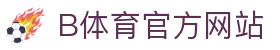 B体育（中国）官方网站-最全面体育赛事直播平台